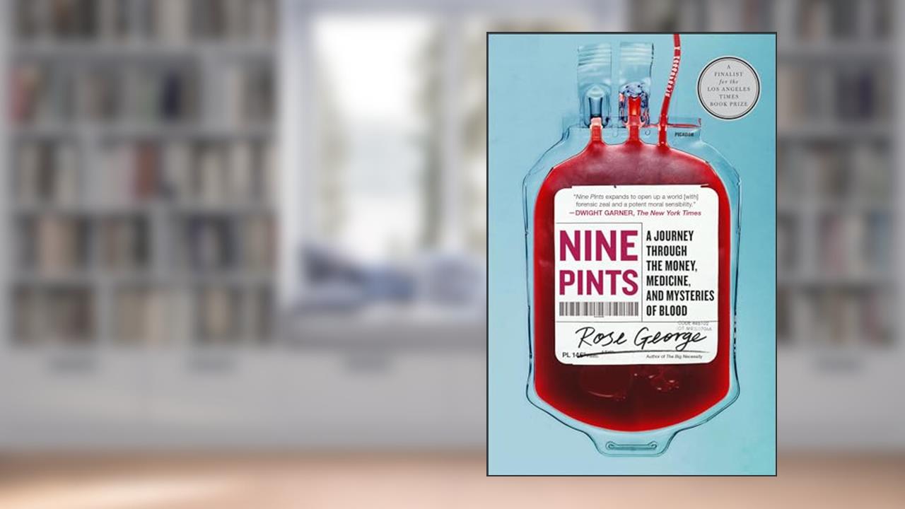 Nine Pints: A Journey Through the Money, Medicine, and Mysteries of Blood, written by Rose George