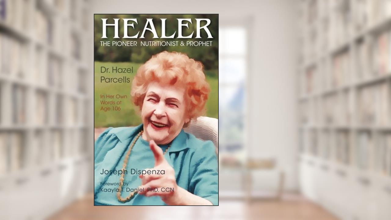 Healer: The Pioneer Nutritionist and Prophet Dr. Hazel Parcells in Her Own Words at Age 106, written by Joseph Dispenza