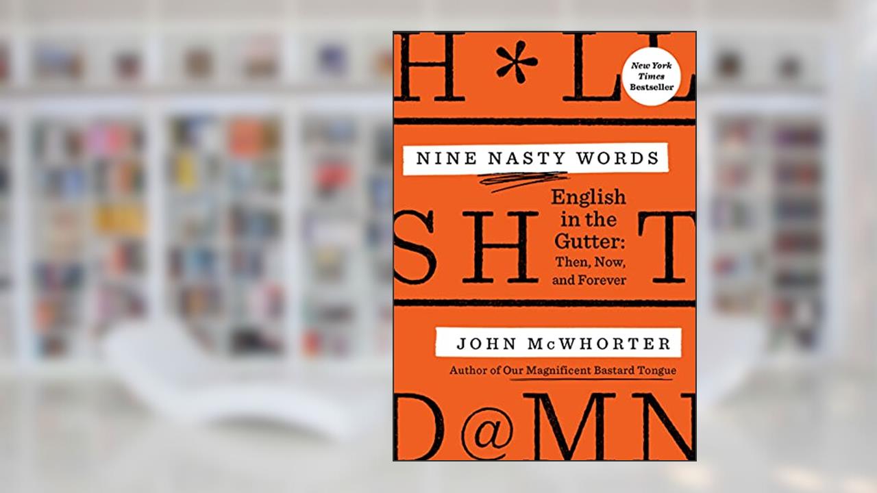 Nine Nasty Words: English in the Gutter: Then, Now, and Forever, written by John McWhorter