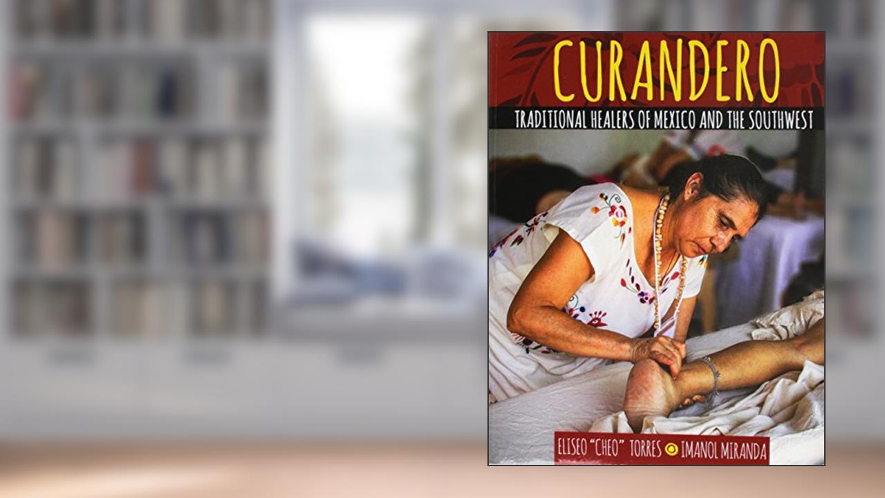 Curandero: Traditional Healers of Mexico and the Southwest, written by Eliseo Torres; Imanol Miranda