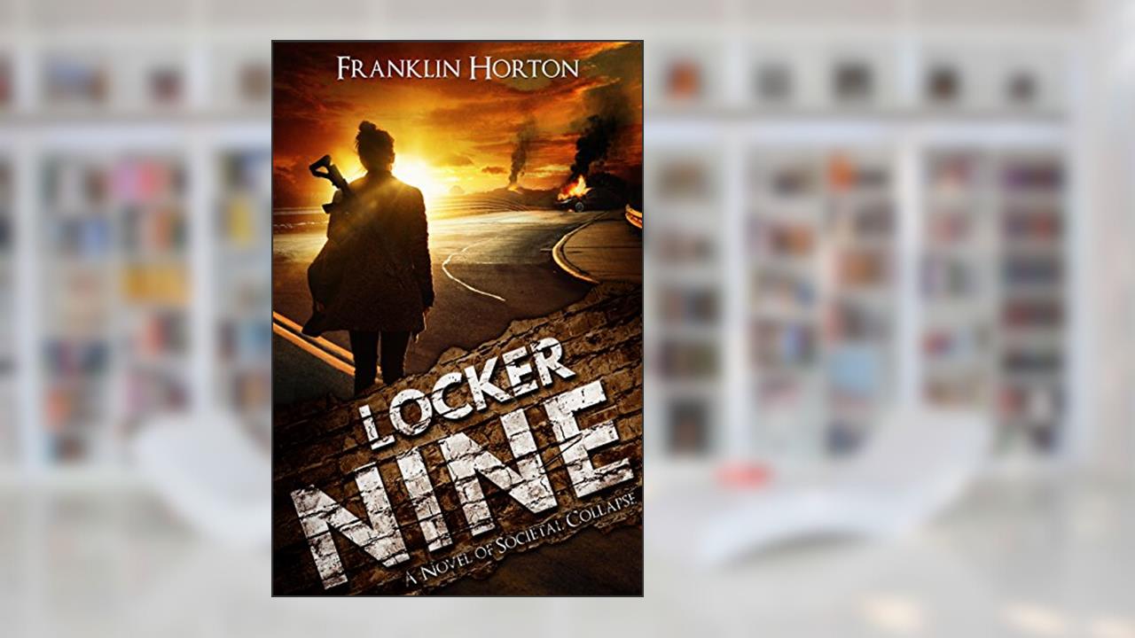 Locker Nine: Book One of The Locker Nine Series (A Post-Apocalyptic Societal Collapse Thriller), written by Franklin Horton