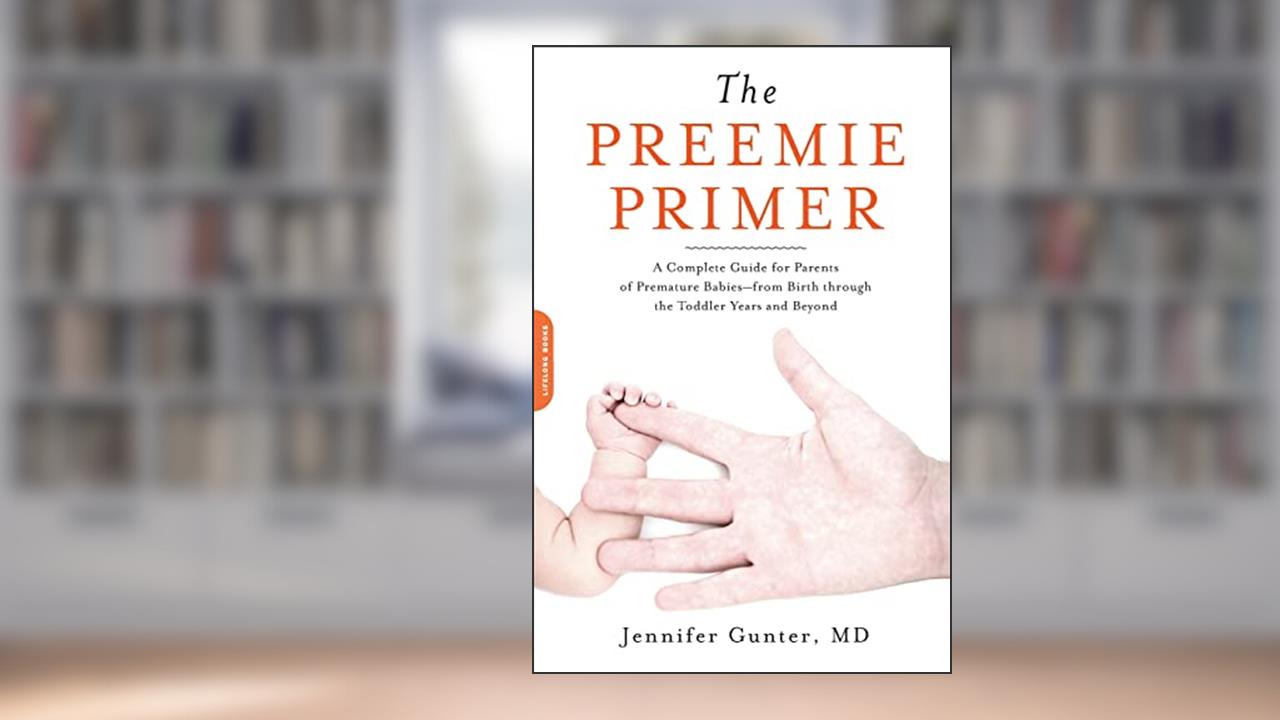 The Preemie Primer: A Complete Guide for Parents of Premature Babies--from Birth through the Toddler Years and Beyond, written by Jennifer Gunter