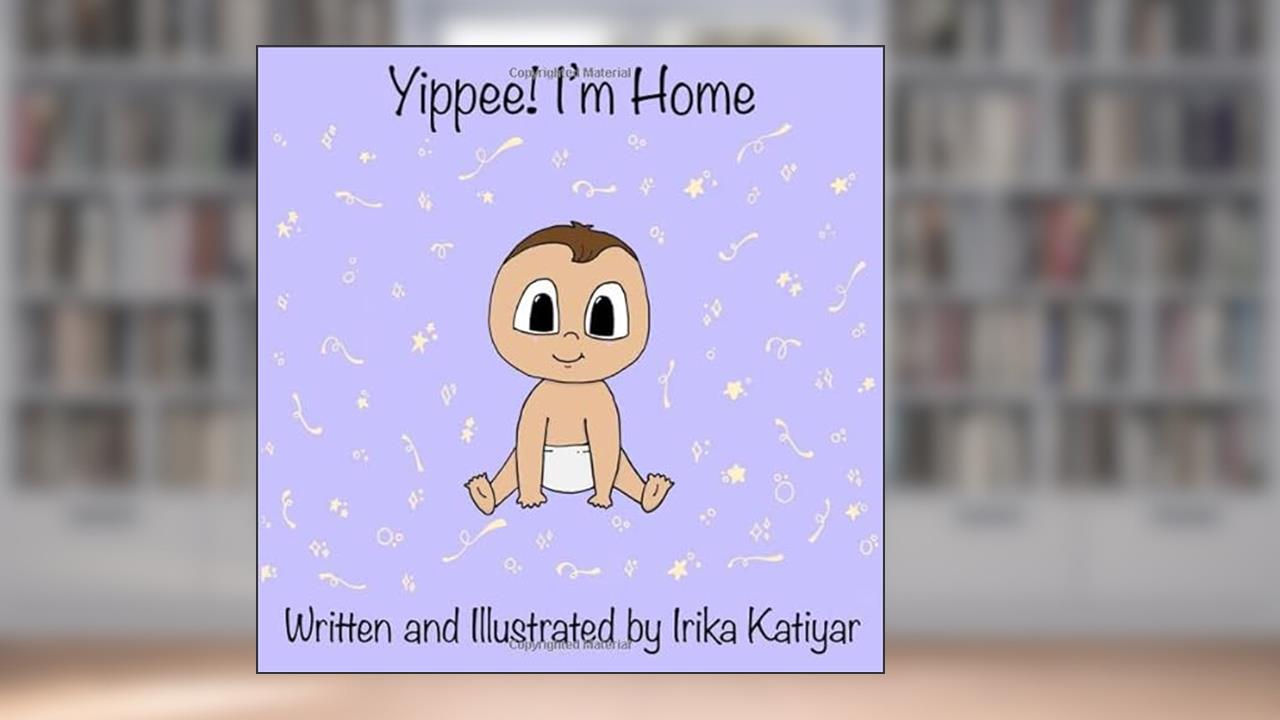 Yippee! I'm Home: A Preemie Baby's Journey at Home, written by Irika Katiyar