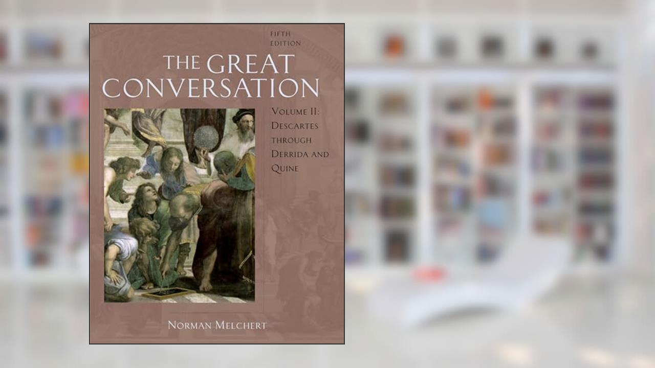The Great Conversation: A Historical Introduction to PhilosophyVolume II: Descartes through Derrida and Quine, written by Norman Melchert