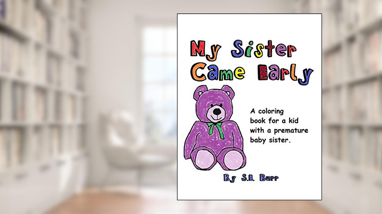 My Sister Came Early: A Coloring Book for a Kid with a Premature Baby Sister (Preemie Sibling), written by S.E. Burr