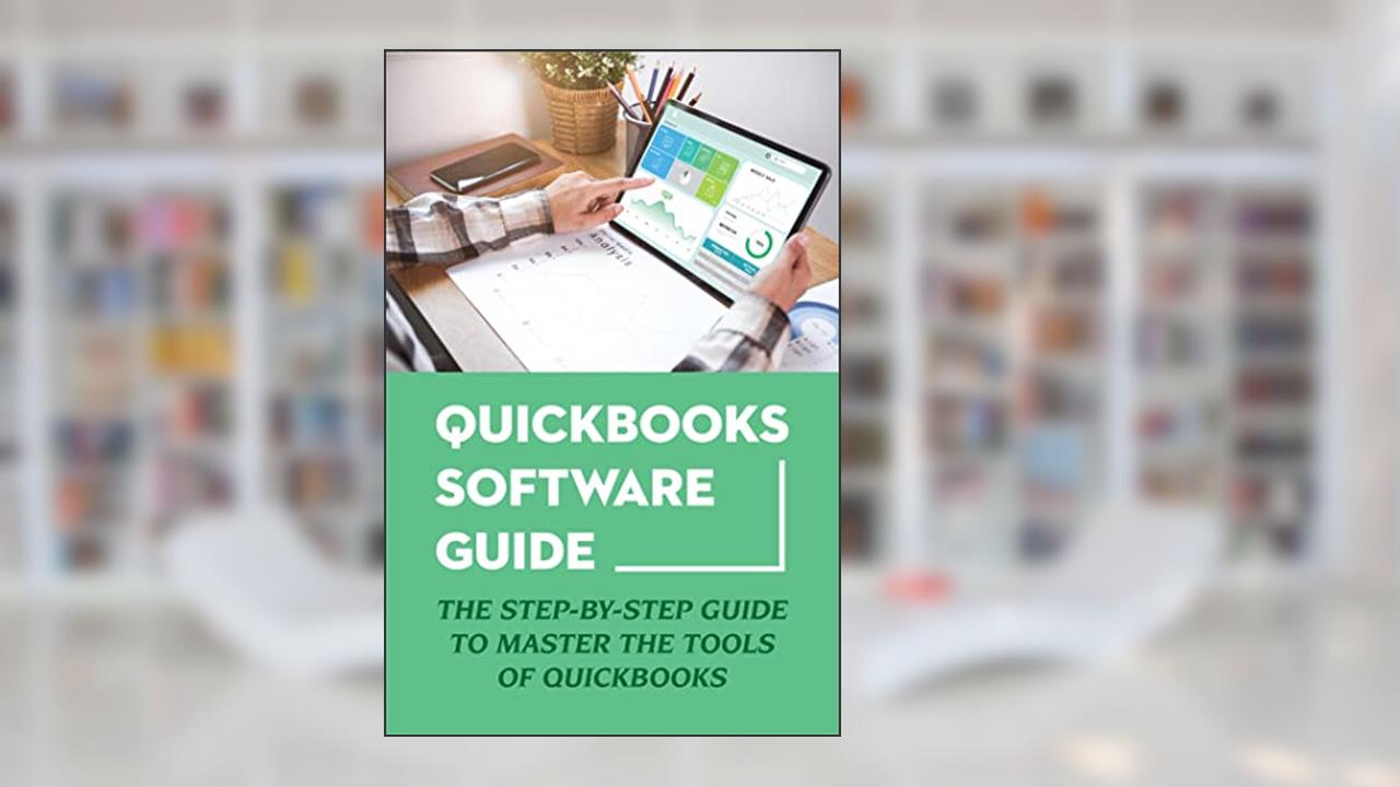 Quickbooks Software Guide: The Step-By-Step Guide To Master The Tools Of Quickbooks, written by Eula Woofter