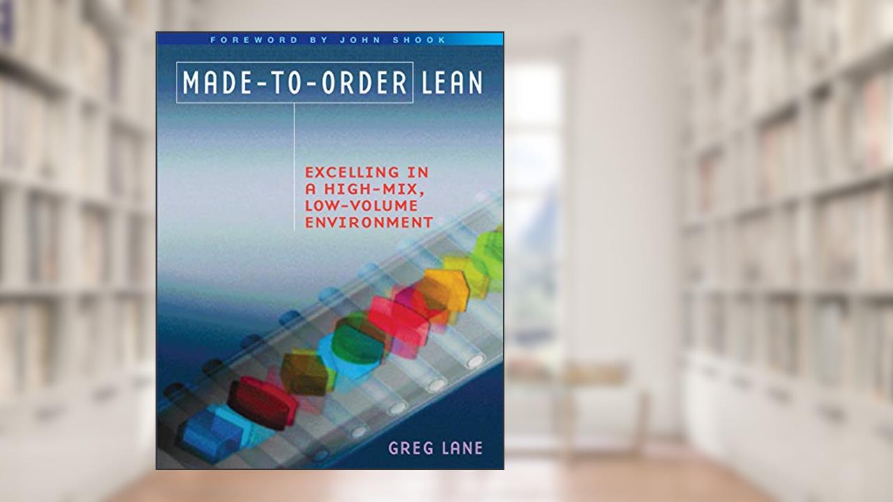 Made-to-Order Lean: Excelling in a High-Mix, Low-Volume Environment, written by Greg Lane