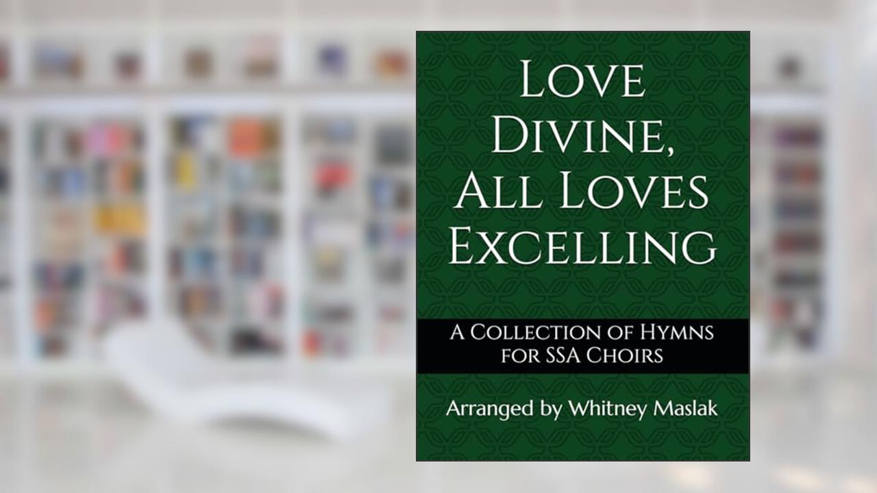 Love Divine, All Loves Excelling: A Collection of Hymns for SSA Choirs, written by Whitney Maslak