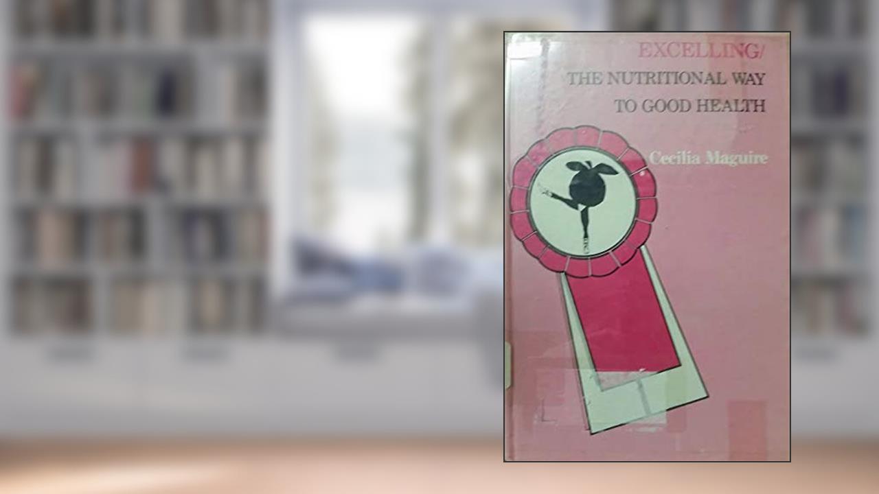 Excelling: The Nutritional Way to Good Health, written by Cecilia Maguire