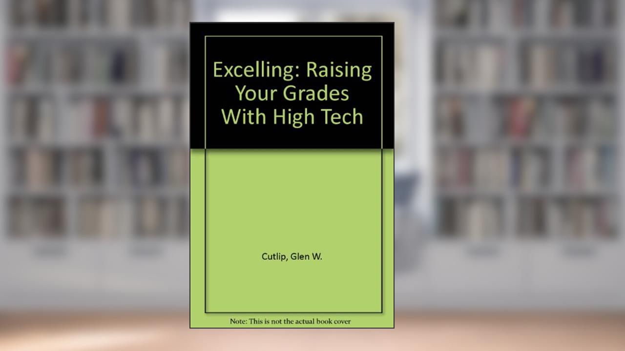 Excelling: Raising Your Grades With High Tech, written by Glen W. Cutlip; Robert J. Shockley