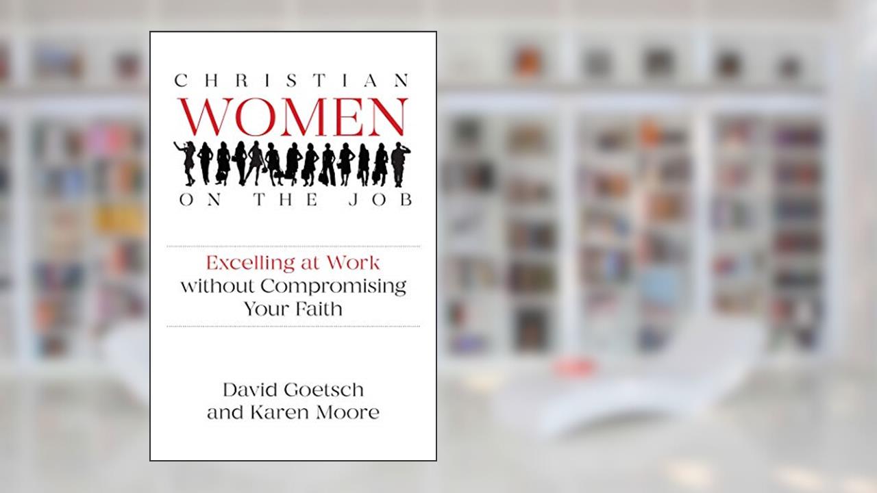 Christian Women on the Job: Excelling at Work without Compromising Your Faith, written by David Goetsch; Karen Moore