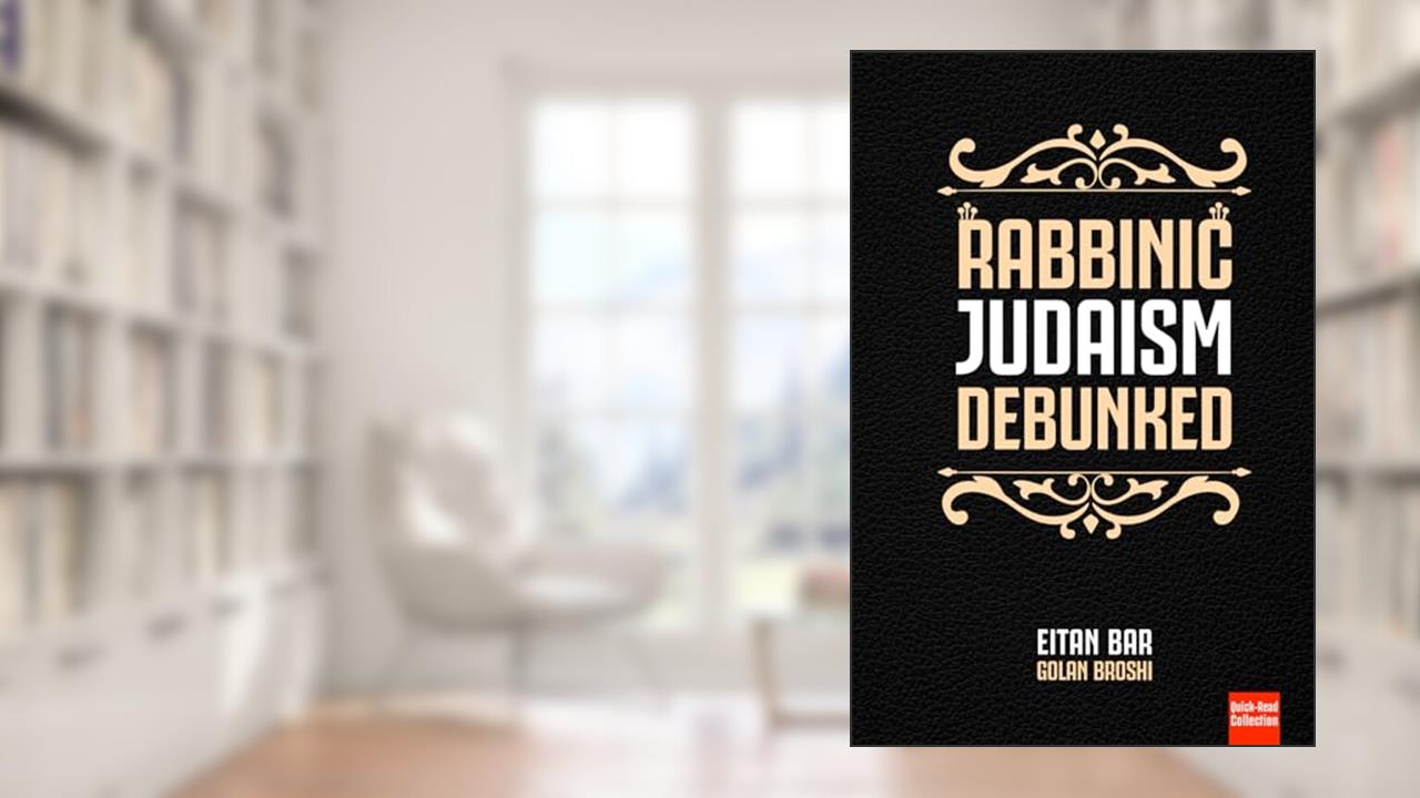 Rabbinic Judaism Debunked: Debunking the myth of Rabbinic Oral Law (Quick-Read Collection), written by Eitan Bar; Golan Broshi