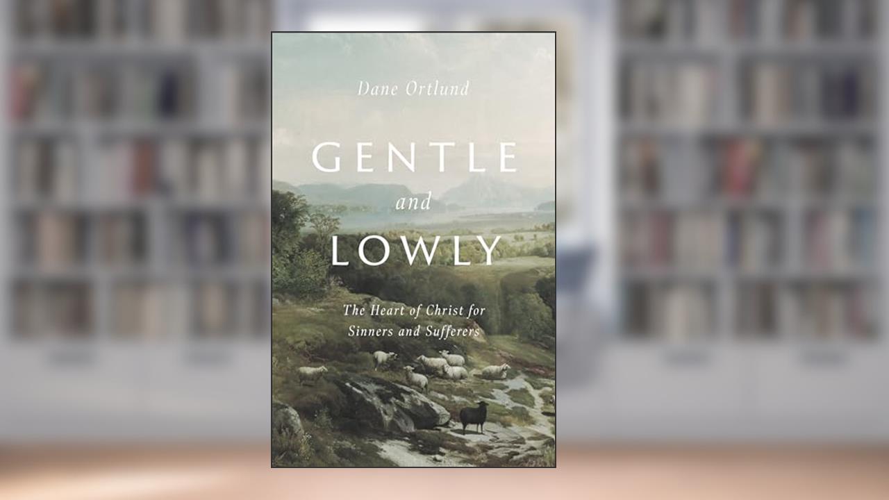 Gentle and Lowly: The Heart of Christ for Sinners and Sufferers, written by Dane Ortlund