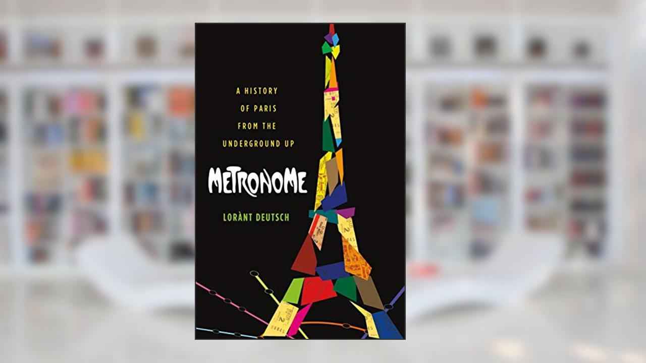 Metronome: A History of Paris from the Underground Up, written by Lorànt Deutsch