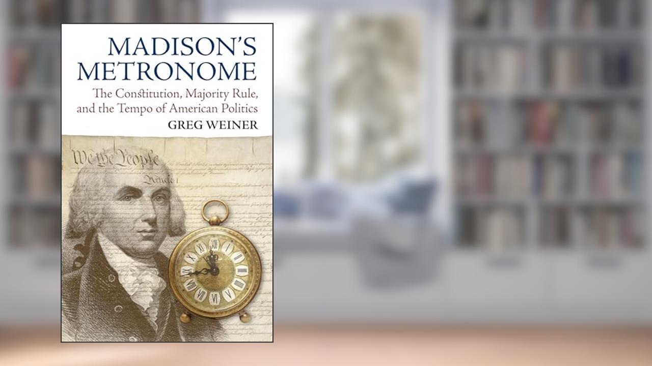 Madison's Metronome: The Constitution, Majority Rule, and the Tempo of American Politics (American Political Thought), written by Greg Weiner