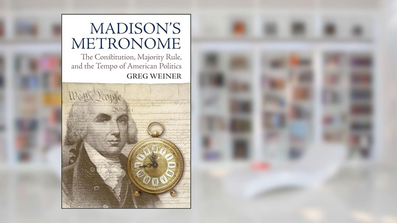 Madison's Metronome: The Constitution, Majority Rule, and the Tempo of American Politics (American Political Thought), written by Greg Weiner