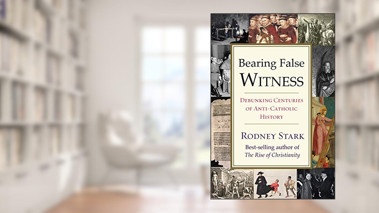 Bearing False Witness: Debunking Centuries of Anti-Catholic History, written by Rodney Stark