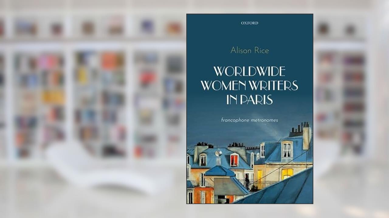 Worldwide Women Writers in Paris: Francophone Metronomes, written by Alison Rice