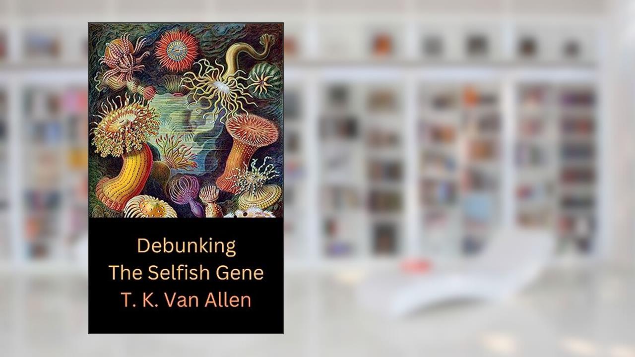 Debunking the Selfish Gene, written by T. K. Van Allen