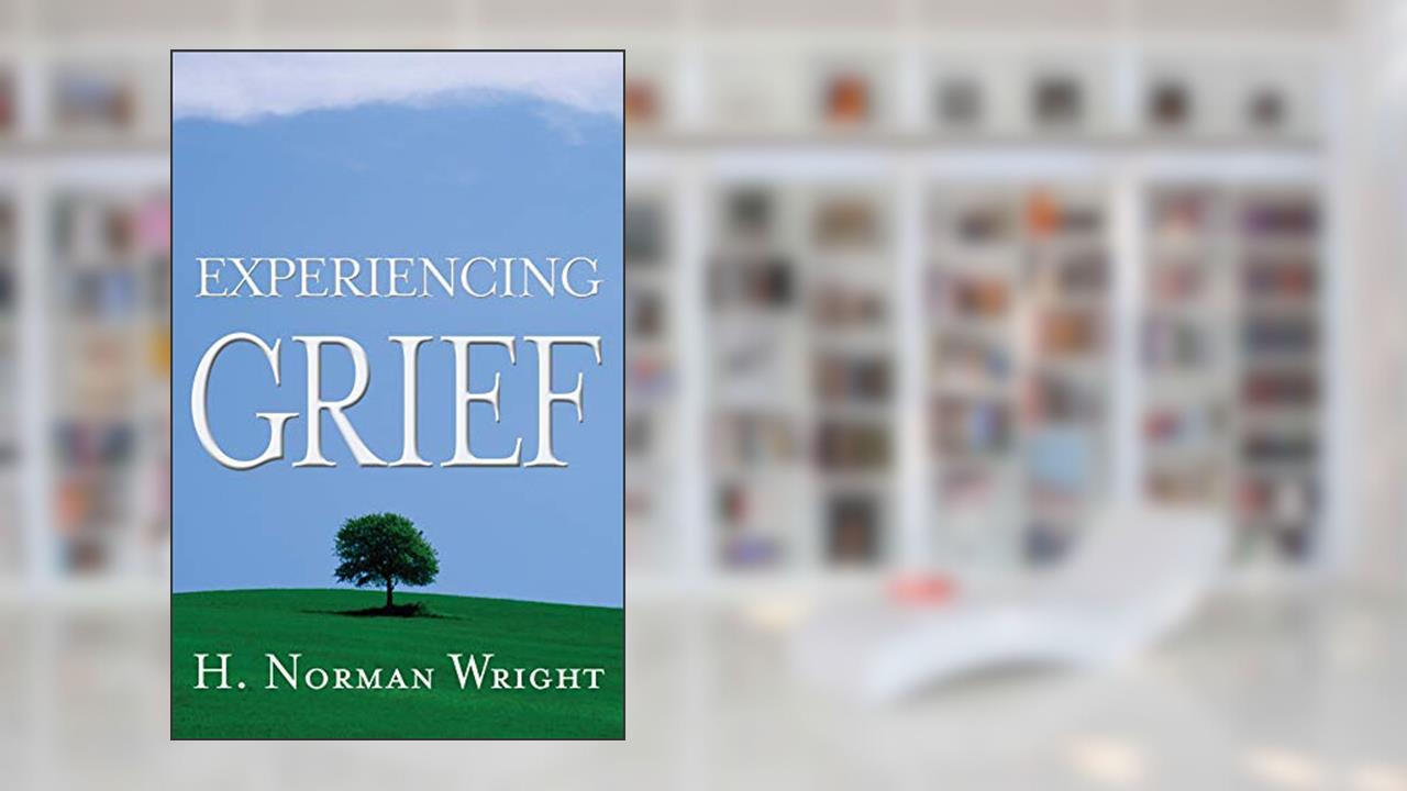 Experiencing Grief, written by H. Norman Wright
