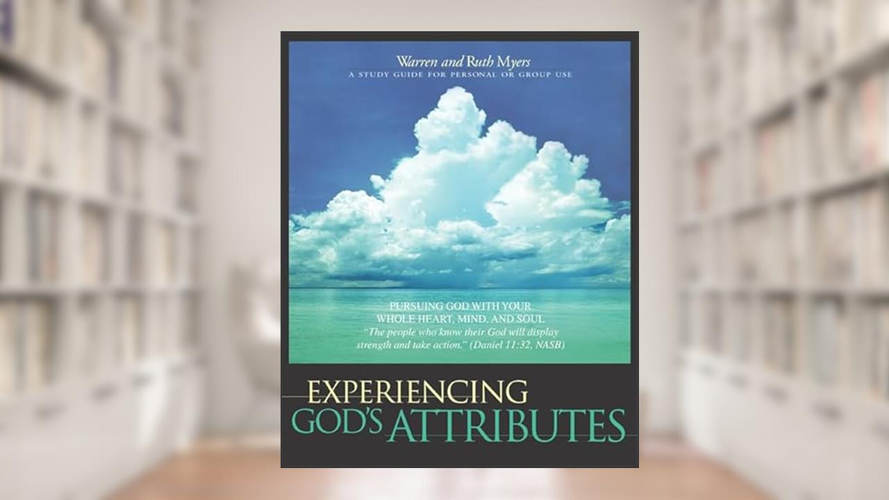 Experiencing God's Attributes: Pursuing God with Your Whole Heart, Mind, and Soul - Thirteen Opportunities for Discovery, written by Ruth Myers; Warren Myers