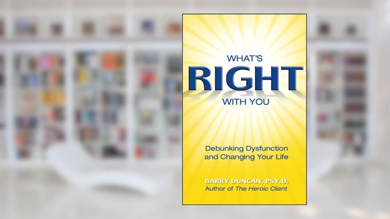 What's Right With You: Debunking Dysfunction and Changing Your Life, written by Barry Duncan