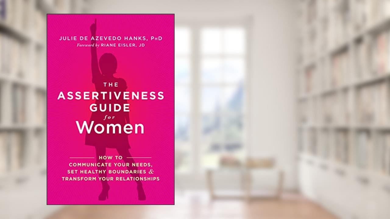 The Assertiveness Guide for Women: How to Communicate Your Needs, Set Healthy Boundaries, and Transform Your Relationships, written by Julie de Azevedo Hanks PhD  LCSW