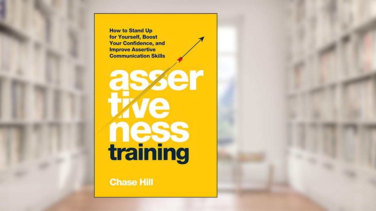 Assertiveness Training: How to Stand Up for Yourself, Boost Your Confidence, and Improve Assertive Communication Skills (Master the Art of Self-Improvement Book 7), written by Chase Hill