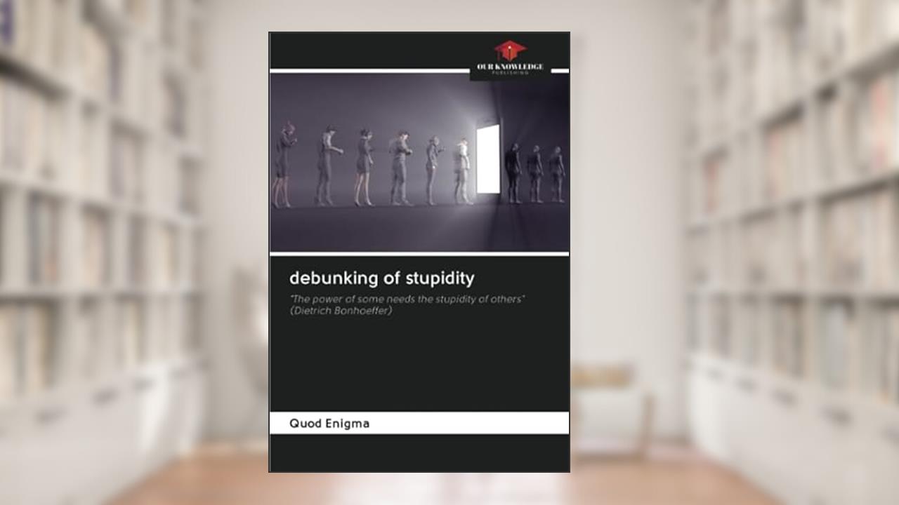 debunking of stupidity: "The power of some needs the stupidity of others" (Dietrich Bonhoeffer), written by Quod Enigma