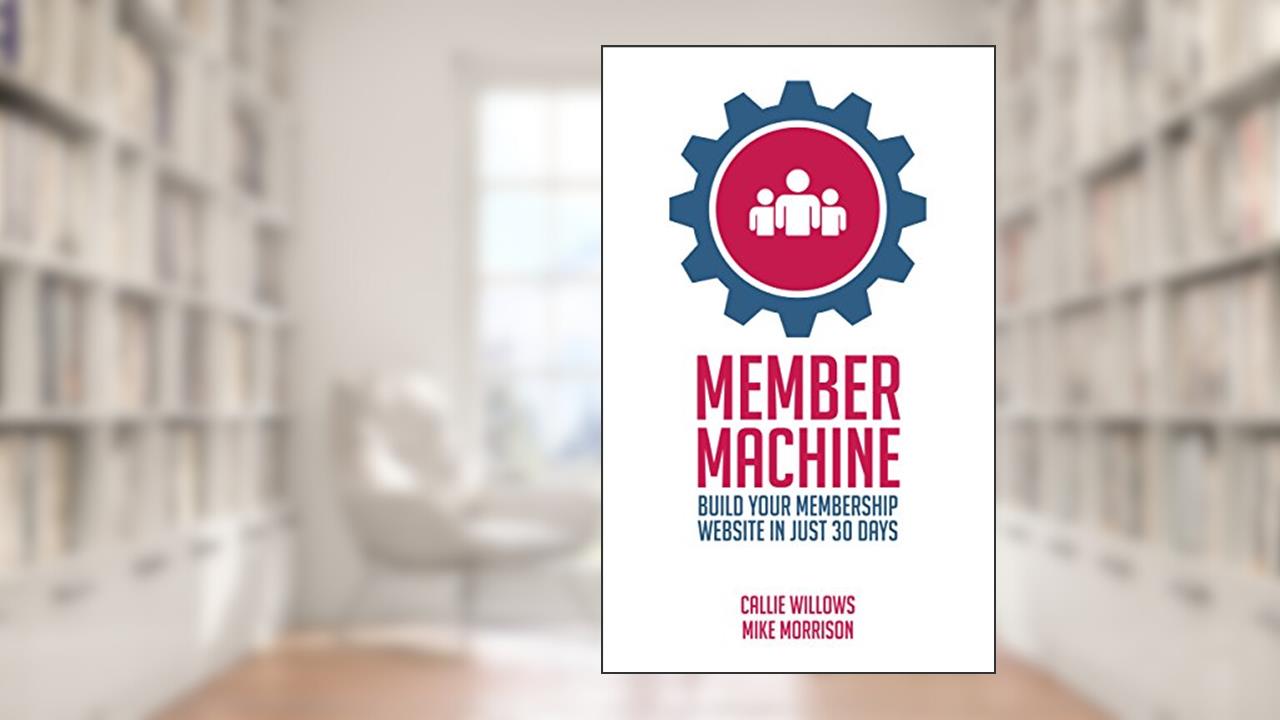 Member Machine: Build Your Membership Website in Just 30 Days, written by Callie Willows; Mike Morrison