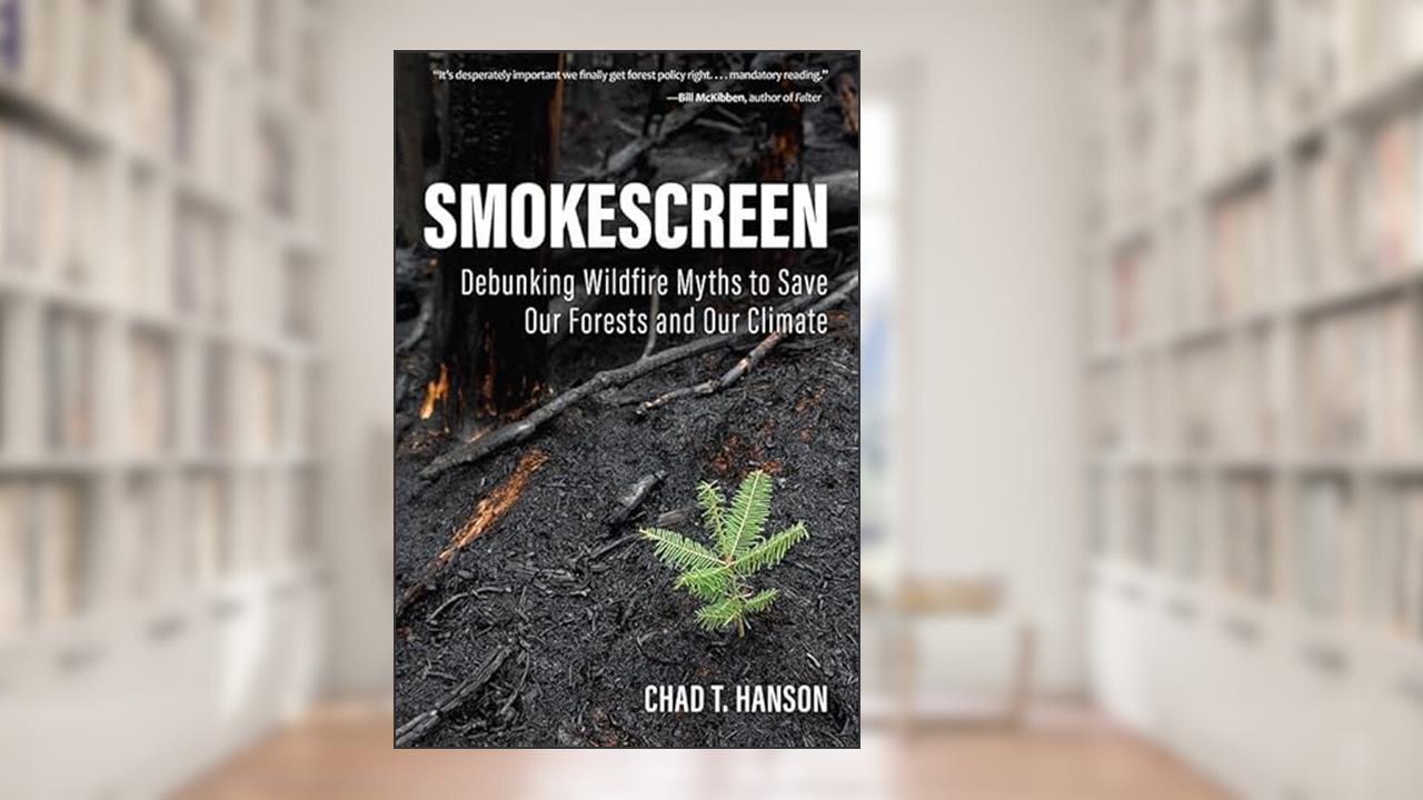 Smokescreen: Debunking Wildfire Myths to Save Our Forests and Our Climate, written by Chad Hanson; Chad T. Hanson