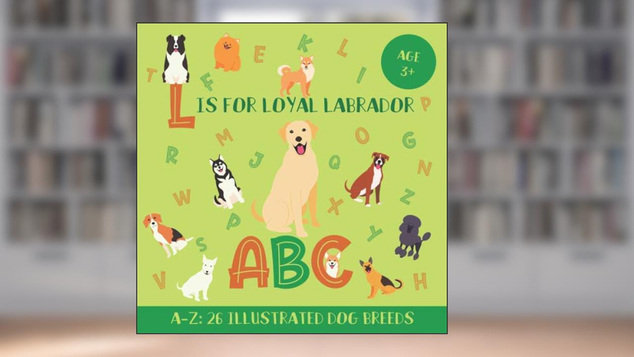 L Is for Loyal Labrador ABC: Dog ABC Book for Kids and Kindergarteners - 26 Illustrated Dog Breeds for Every Letter of the Alphabet, written by Magic Kingdom