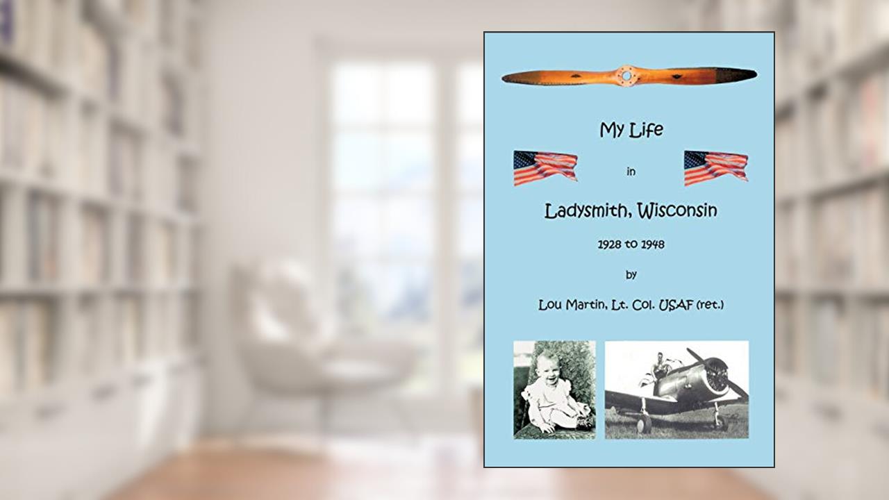 My Life in Ladysmith, Wisconsin 1928 to 1948, written by Lt.Col. USAF (ret.) Lou Martin