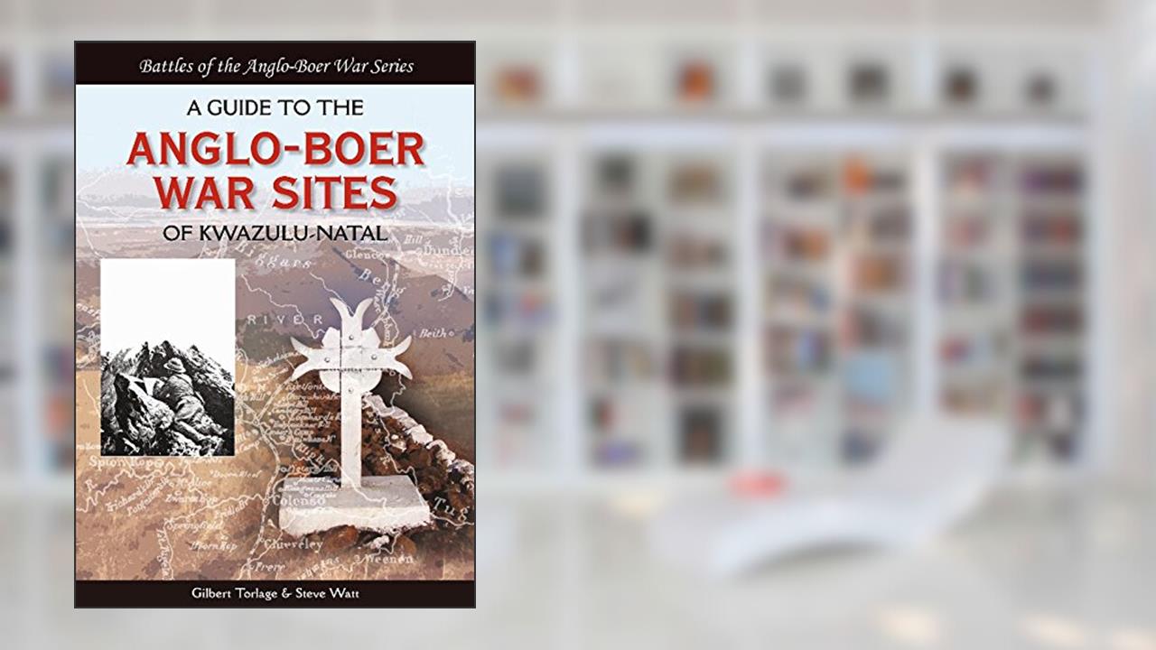 A Guide to the Anglo-Boer War Sites of KwaZulu-Natal (Battles of the Anglo-Boer War), written by Gilbert Torlage; Steve Watt