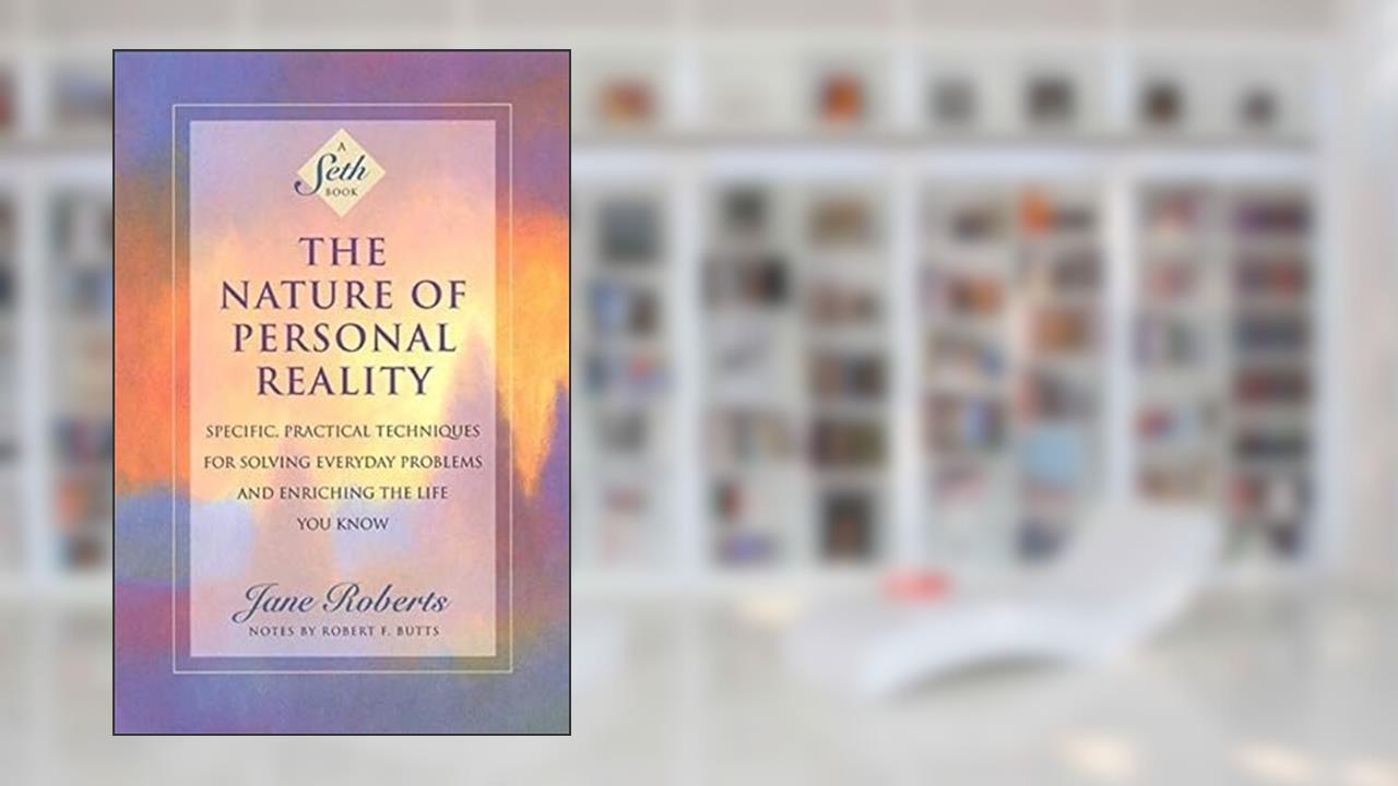 The Nature of Personal Reality: Specific, Practical Techniques for Solving Everyday Problems and Enriching the Life You Know (Jane Roberts), written by Jane Roberts