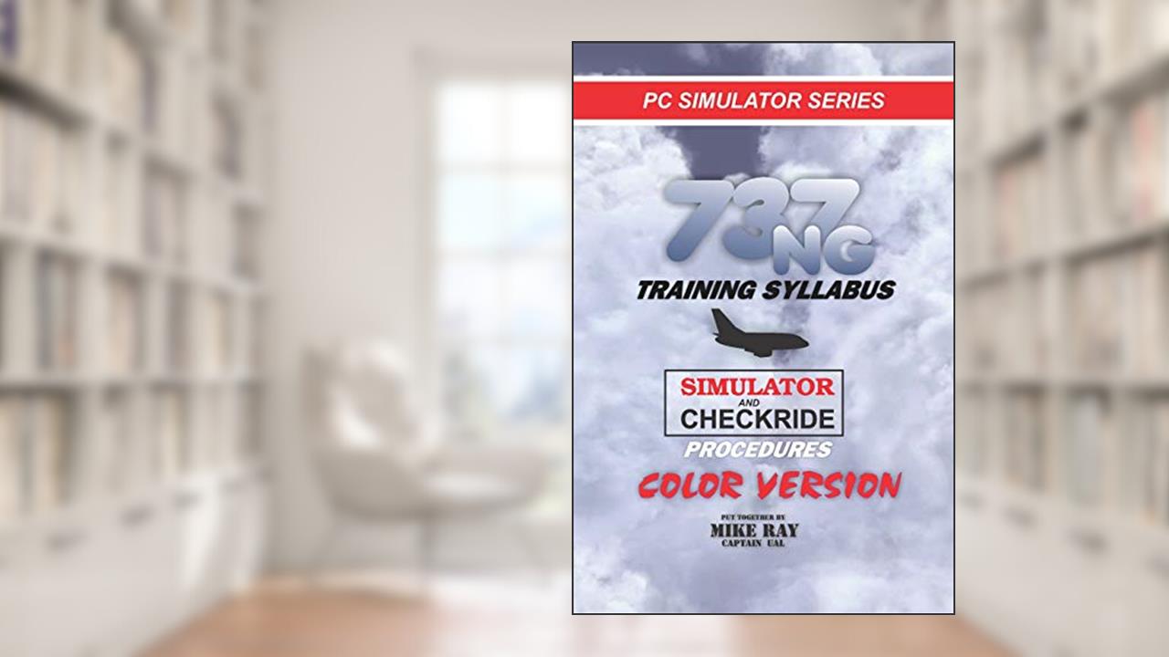 737NG Training Syllabus: for Flight Simulation (Flight Simmer Training Manuals), written by Mike Ray
