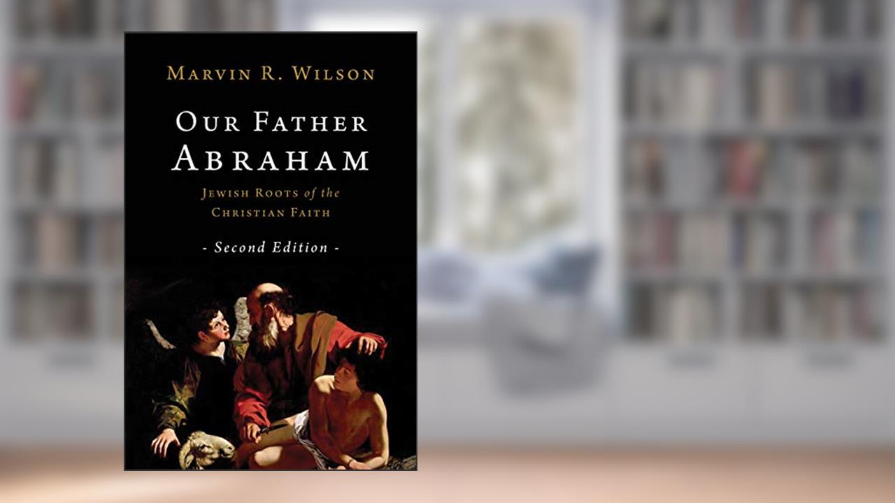 Our Father Abraham: Jewish Roots of the Christian Faith, written by Marvin R. Wilson