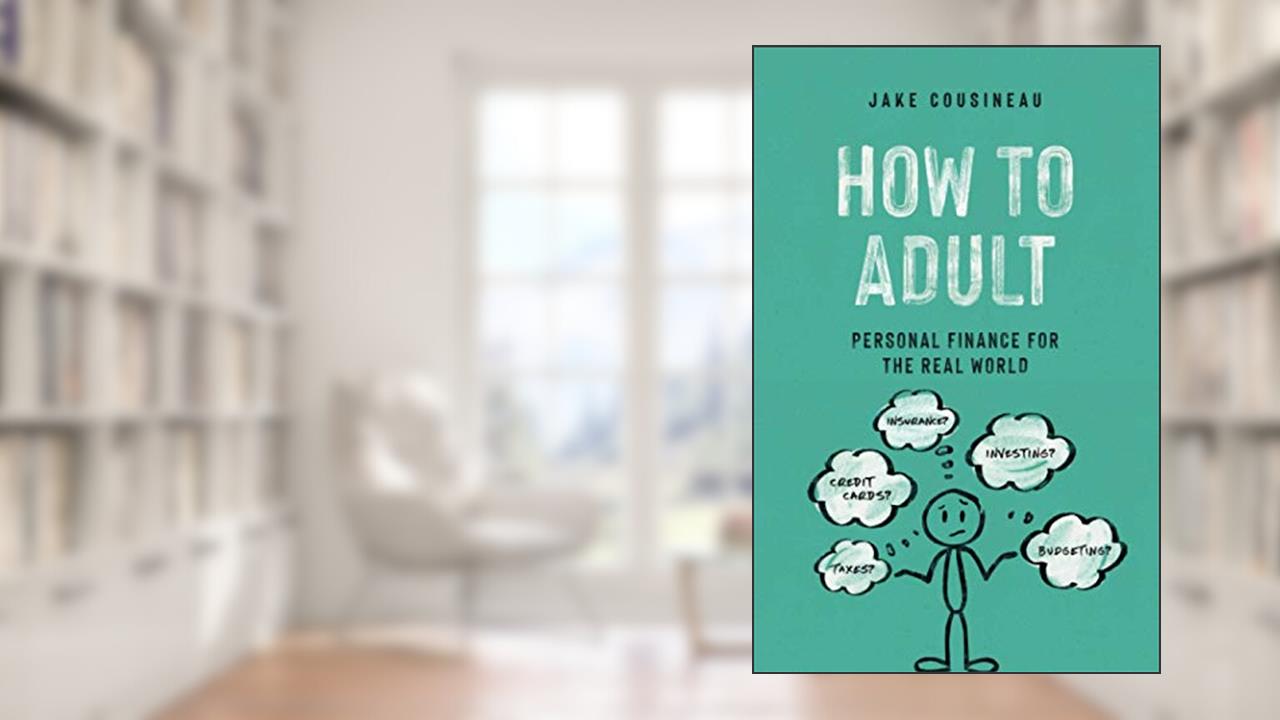 How to Adult: Personal Finance for the Real World, written by Jake Cousineau