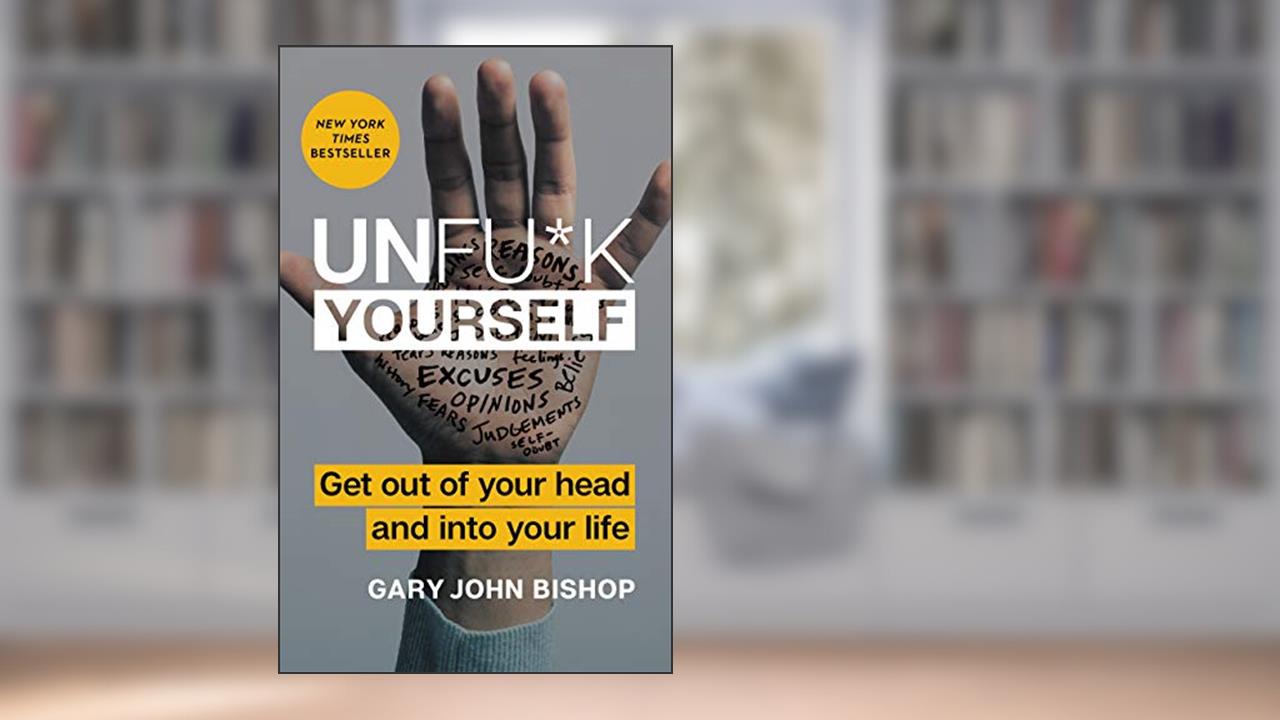 Unfu*k Yourself: Get Out of Your Head and into Your Life (Unfu*k Yourself series), written by Gary John Bishop