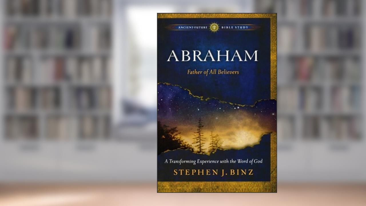 Abraham: Father of All Believers (Ancient-Future Bible Study: Experience Scripture through Lectio Divina), written by Stephen J. Binz
