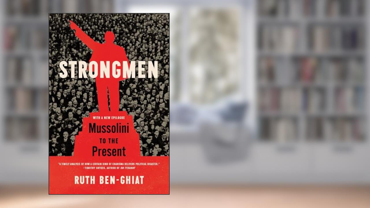 Strongmen: Mussolini to the Present, written by Ruth Ben-Ghiat