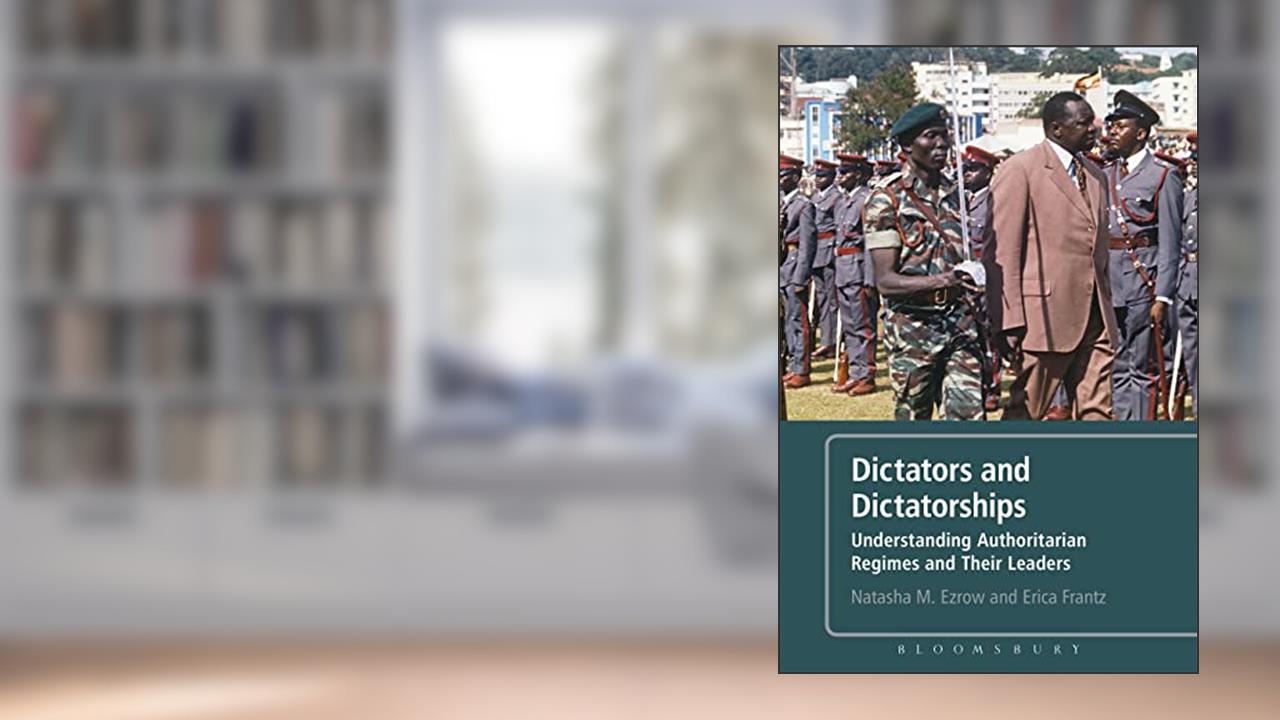 Dictators and Dictatorships: Understanding Authoritarian Regimes and Their Leaders, written by Natasha Ezrow