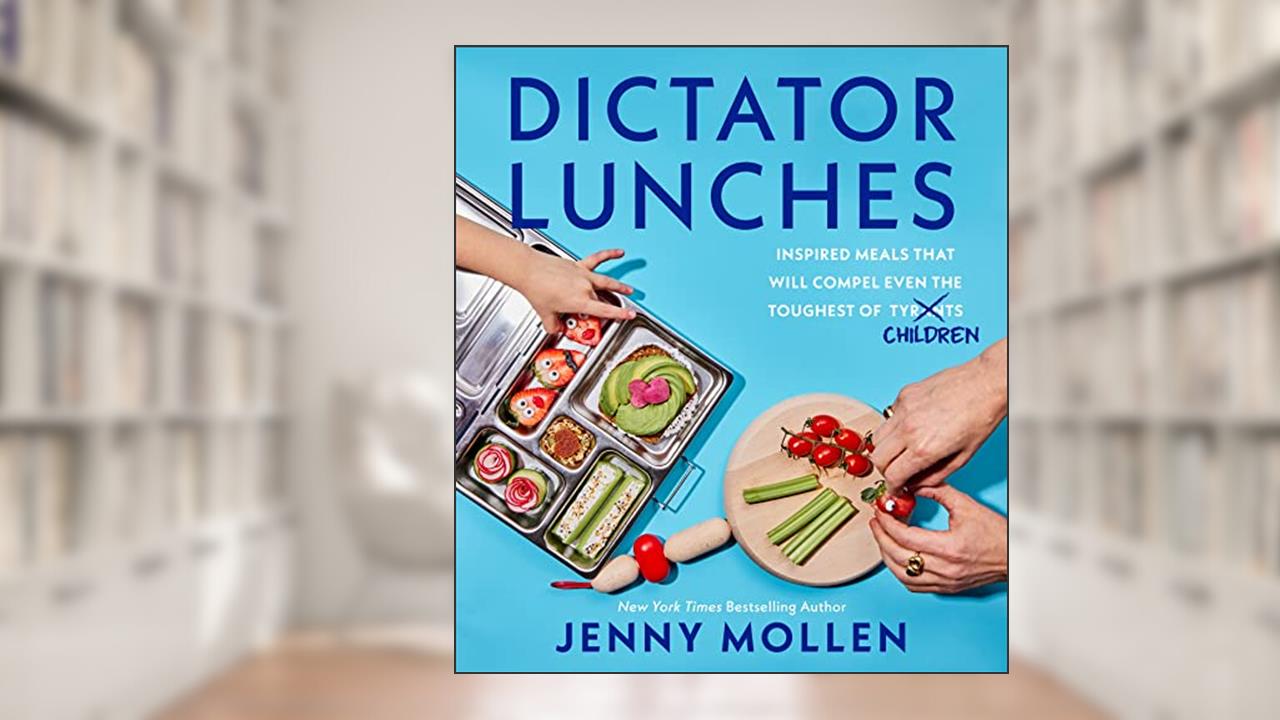 Dictator Lunches: Inspired Meals That Will Compel Even the Toughest of (Tyrants) Children, written by Jenny Mollen