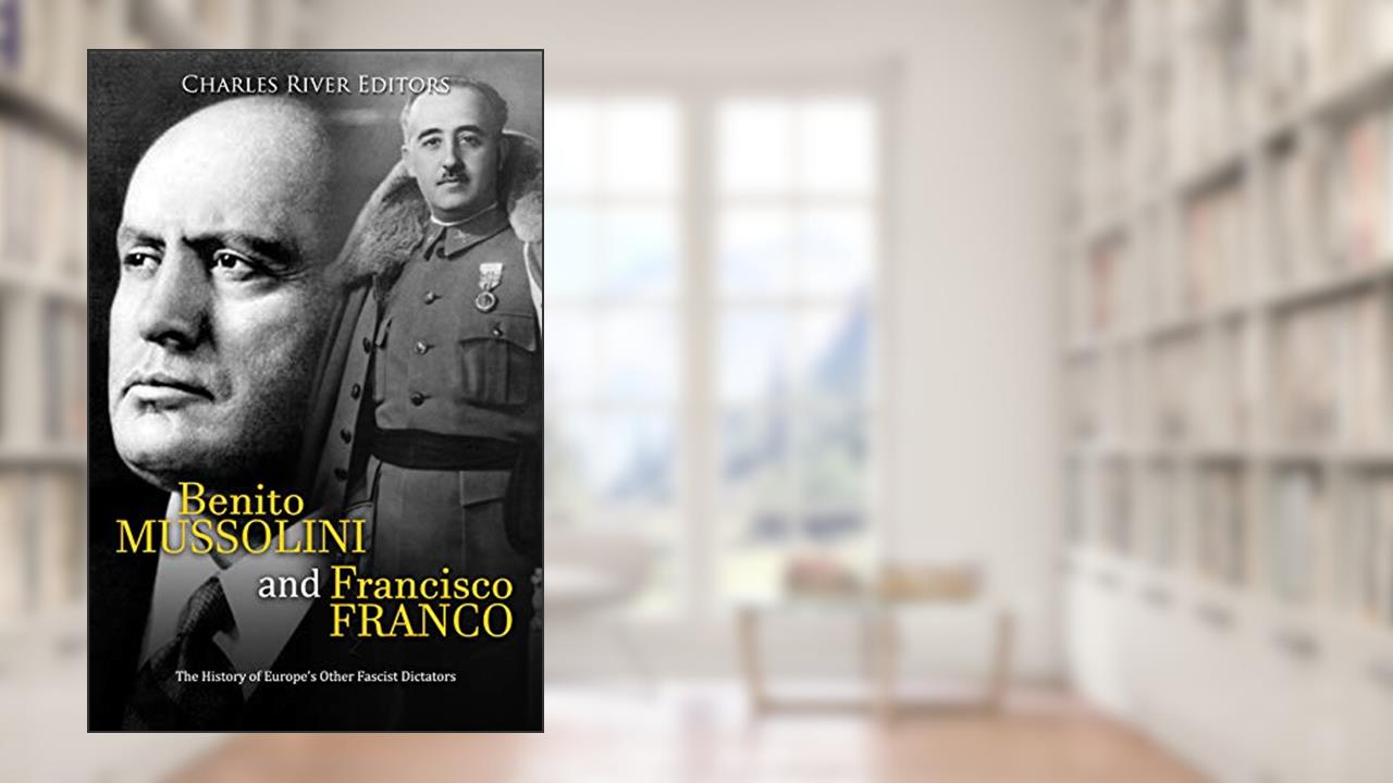 Benito Mussolini and Francisco Franco: The History of Europe's Other Fascist Dictators, written by Charles River Editors