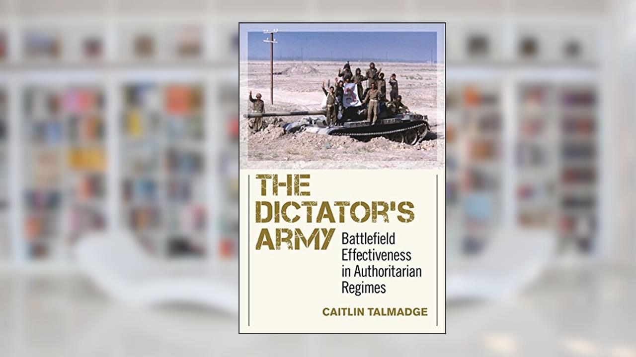 The Dictator's Army: Battlefield Effectiveness in Authoritarian Regimes (Cornell Studies in Security Affairs), written by Caitlin Talmadge
