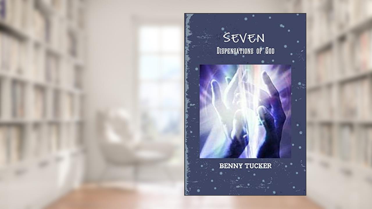 Seven Dispensations of God, written by Benny Tucker