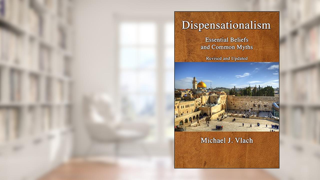Dispensationalism: Essential Beliefs and Common Myths: Revised and Updated, written by Michael Vlach
