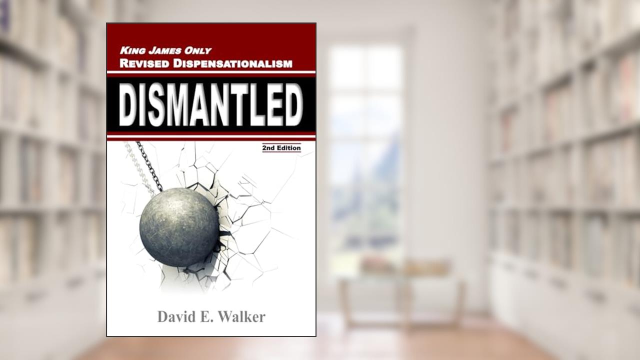 King James Only Revised Dispensationalism Dismantled (Rightly Dividing the Bible), written by David E Walker
