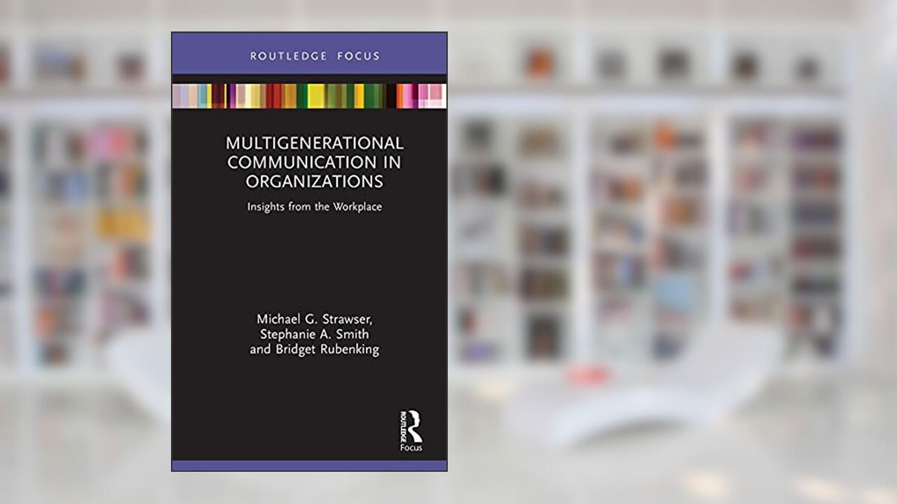 Multigenerational Communication in Organizations: Insights from the Workplace (Routledge Focus on Communication Studies), written by Michael G. Strawser; Stephanie A. Smith; Bridget Rubenking
