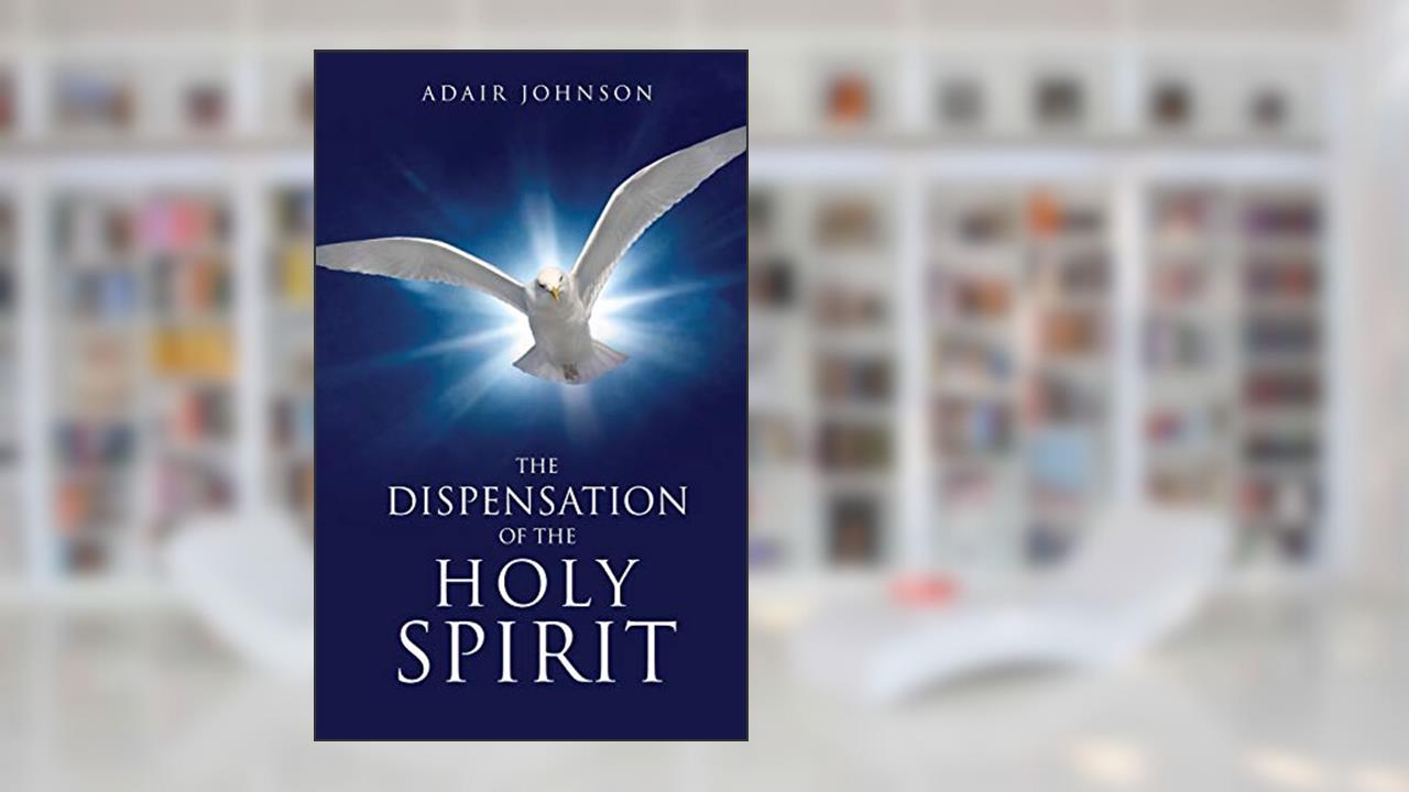 The Dispensation of the Holy Spirit, written by Adair Johnson